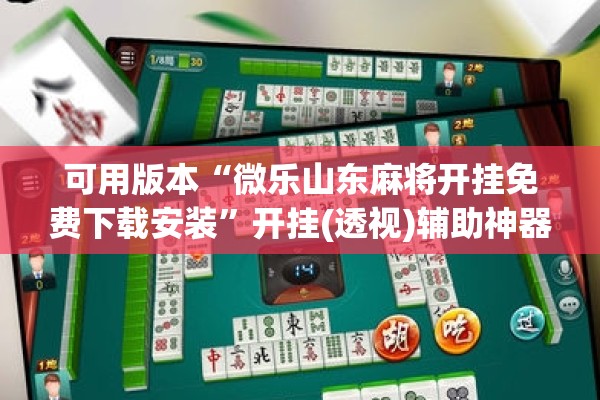 可用版本“微乐山东麻将开挂免费下载安装	”开挂(透视)辅助神器