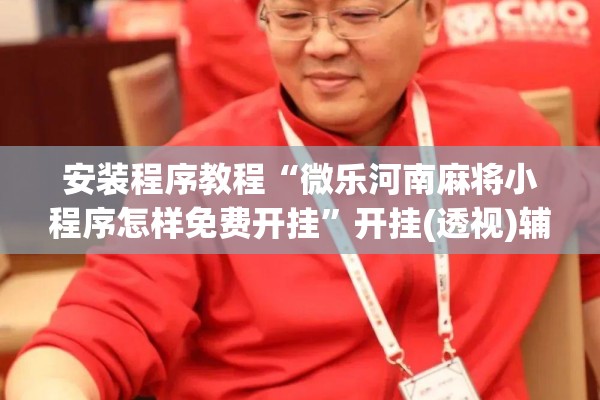 安装程序教程“微乐河南麻将小程序怎样免费开挂”开挂(透视)辅助教程