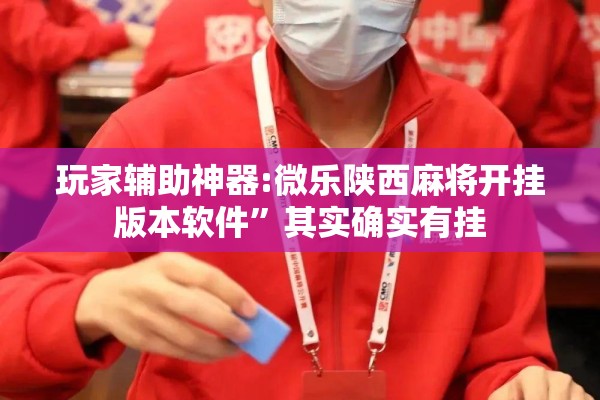 玩家辅助神器:微乐陕西麻将开挂版本软件”其实确实有挂
