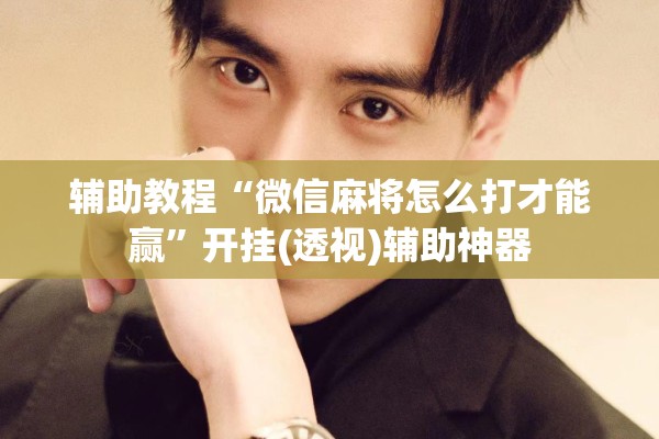 辅助教程“微信麻将怎么打才能赢”开挂(透视)辅助神器