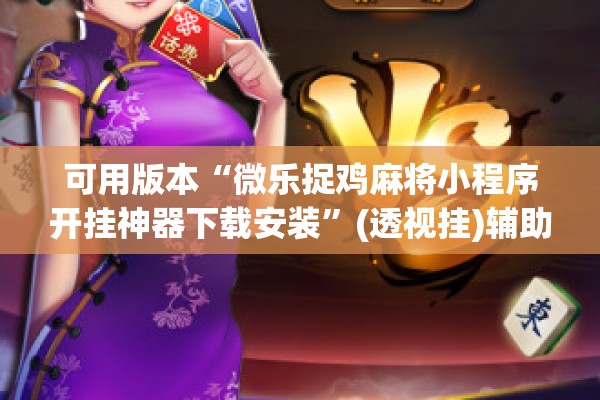 可用版本“微乐捉鸡麻将小程序开挂神器下载安装	”(透视挂)辅助透视教程