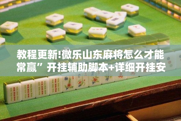教程更新!微乐山东麻将怎么才能常赢	”开挂辅助脚本+详细开挂安装教程
