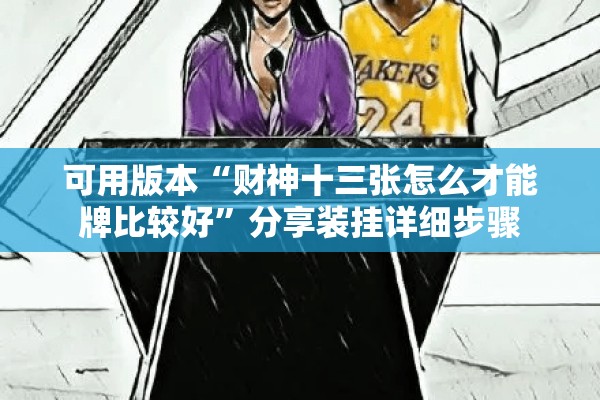可用版本“财神十三张怎么才能牌比较好	”分享装挂详细步骤