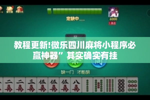 教程更新!微乐四川麻将小程序必赢神器	”其实确实有挂