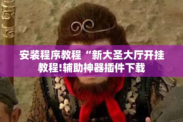 安装程序教程“新大圣大厅开挂教程!辅助神器插件下载