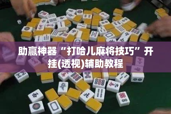 助赢神器“打哈儿麻将技巧”开挂(透视)辅助教程