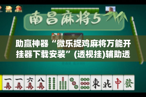 助赢神器“微乐捉鸡麻将万能开挂器下载安装”(透视挂)辅助透视教程