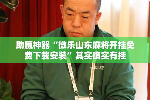 助赢神器“微乐山东麻将开挂免费下载安装”其实确实有挂