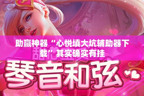 助赢神器“心悦填大坑辅助器下载	”其实确实有挂