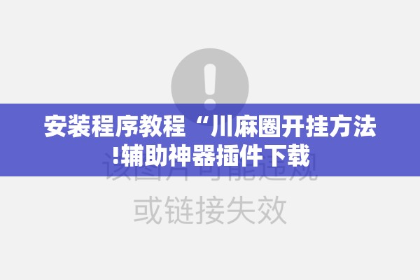 安装程序教程“川麻圈开挂方法!辅助神器插件下载 安装程序教程“川麻圈开挂方法!辅助神器插件下载