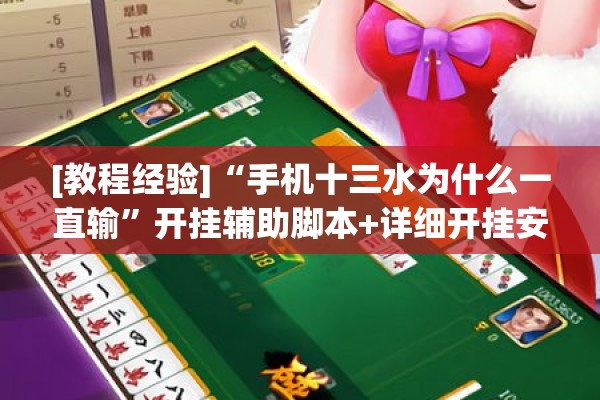 [教程经验]“手机十三水为什么一直输	”开挂辅助脚本+详细开挂安装教程
