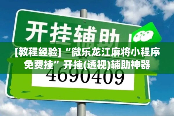 [教程经验]“微乐龙江麻将小程序免费挂	”开挂(透视)辅助神器