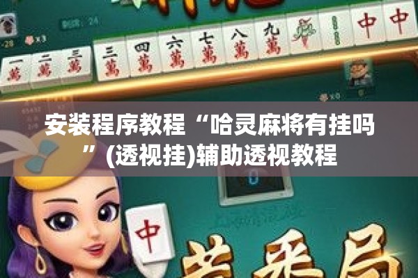 安装程序教程“哈灵麻将有挂吗”(透视挂)辅助透视教程