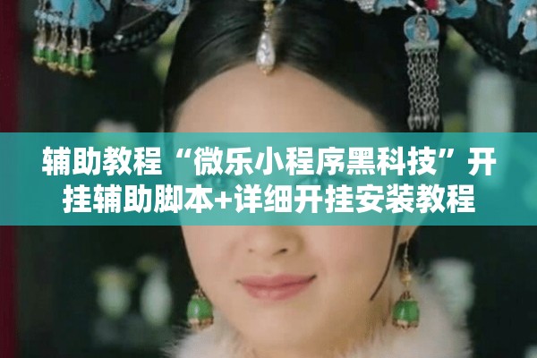 辅助教程“微乐小程序黑科技”开挂辅助脚本+详细开挂安装教程