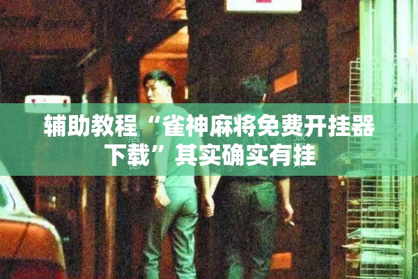 辅助教程“雀神麻将免费开挂器下载”其实确实有挂