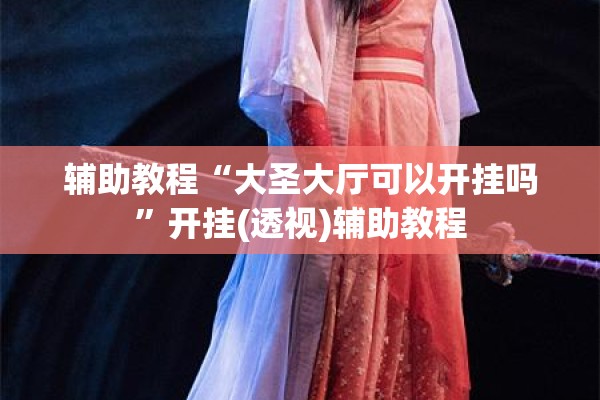 辅助教程“大圣大厅可以开挂吗”开挂(透视)辅助教程