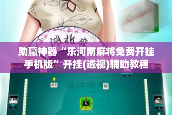 助赢神器“乐河南麻将免费开挂手机版	”开挂(透视)辅助教程