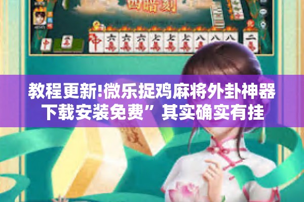 教程更新!微乐捉鸡麻将外卦神器下载安装免费	”其实确实有挂