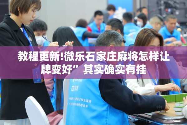 教程更新!微乐石家庄麻将怎样让牌变好”其实确实有挂