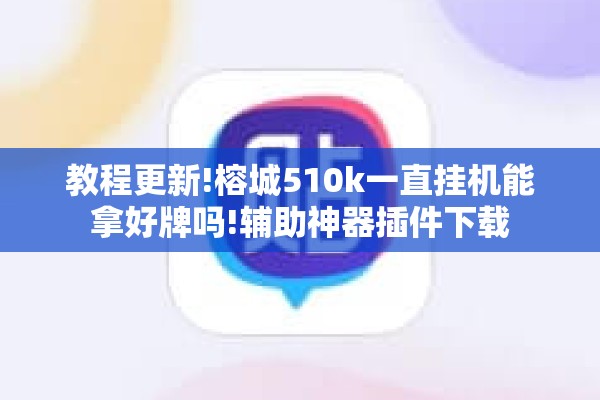 教程更新!榕城510k一直挂机能拿好牌吗!辅助神器插件下载 教程更新!榕城510k一直挂机能拿好牌吗!辅助神器插件下载
