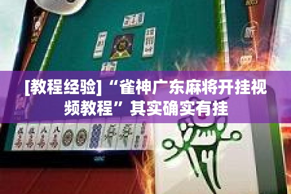 [教程经验]“雀神广东麻将开挂视频教程”其实确实有挂