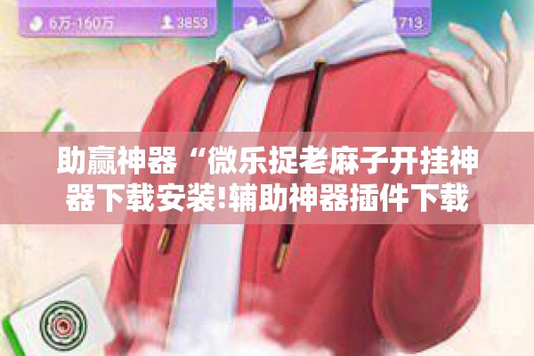 助赢神器“微乐捉老麻子开挂神器下载安装!辅助神器插件下载 助赢神器“微乐捉老麻子开挂神器下载安装!辅助神器插件下载
