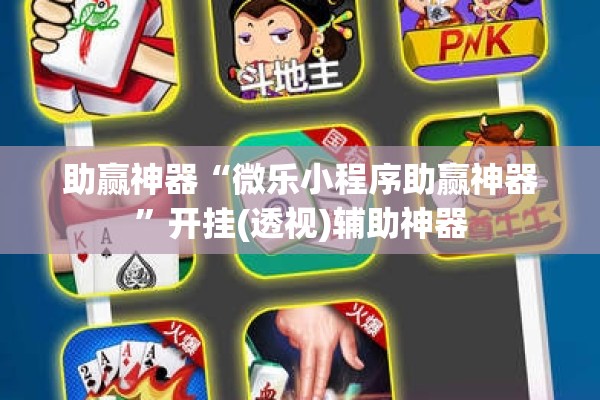 助赢神器“微乐小程序助赢神器”开挂(透视)辅助神器