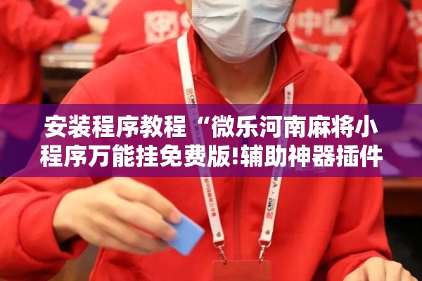 安装程序教程“微乐河南麻将小程序万能挂免费版!辅助神器插件下载 安装程序教程“微乐河南麻将小程序万能挂免费版!辅助神器插件下载
