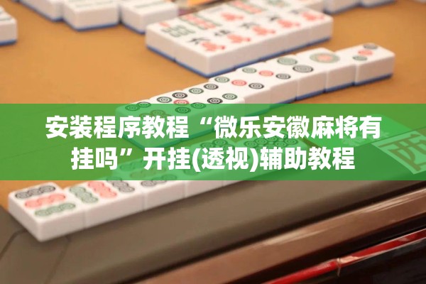 安装程序教程“微乐安徽麻将有挂吗”开挂(透视)辅助教程