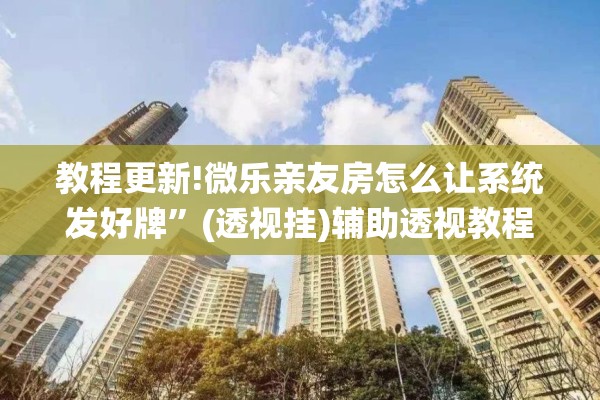 教程更新!微乐亲友房怎么让系统发好牌”(透视挂)辅助透视教程