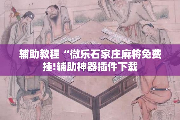 辅助教程“微乐石家庄麻将免费挂!辅助神器插件下载 辅助教程“微乐石家庄麻将免费挂!辅助神器插件下载