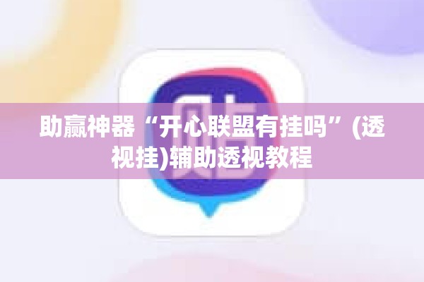 助赢神器“开心联盟有挂吗”(透视挂)辅助透视教程