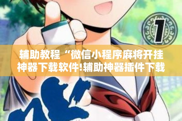 辅助教程“微信小程序麻将开挂神器下载软件!辅助神器插件下载 辅助教程“微信小程序麻将开挂神器下载软件!辅助神器插件下载