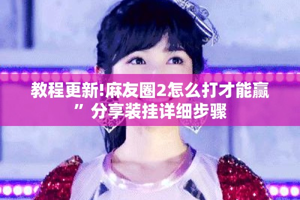 教程更新!麻友圈2怎么打才能赢”分享装挂详细步骤