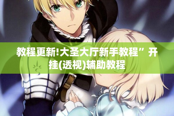教程更新!大圣大厅新手教程”开挂(透视)辅助教程