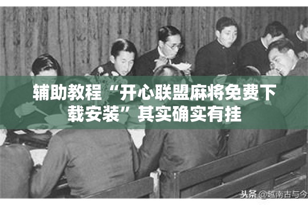 辅助教程“开心联盟麻将免费下载安装”其实确实有挂