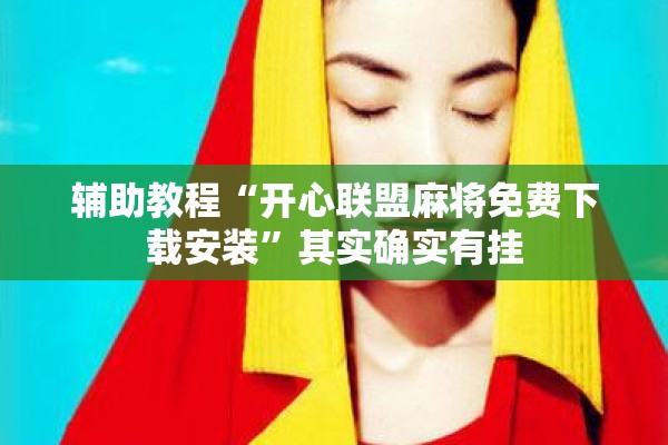 辅助教程“开心联盟麻将免费下载安装”其实确实有挂
