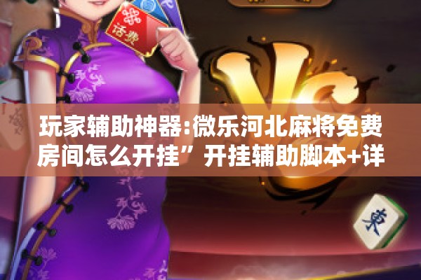 玩家辅助神器:微乐河北麻将免费房间怎么开挂”开挂辅助脚本+详细开挂安装教程