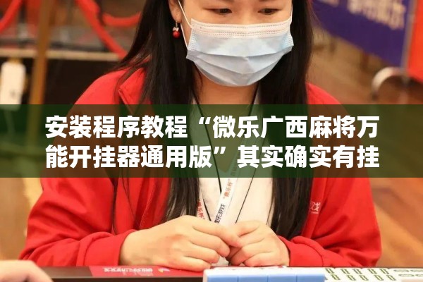 安装程序教程“微乐广西麻将万能开挂器通用版”其实确实有挂