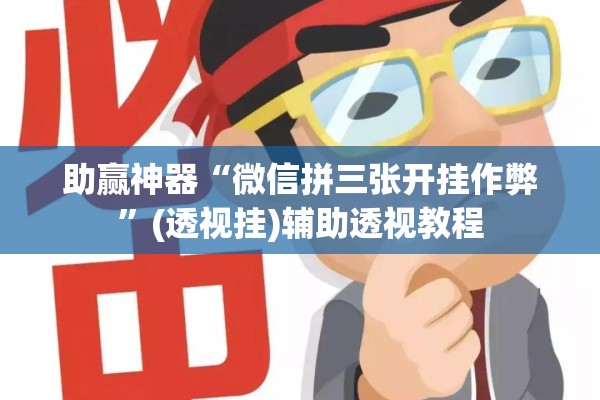 助赢神器“微信拼三张开挂作弊	”(透视挂)辅助透视教程