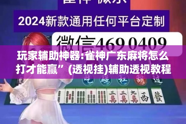 玩家辅助神器:雀神广东麻将怎么打才能赢”(透视挂)辅助透视教程