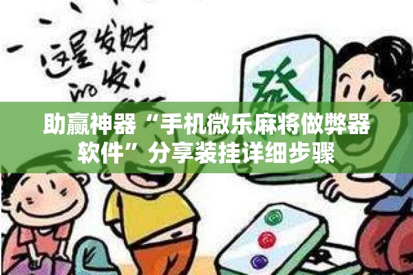 助赢神器“手机微乐麻将做弊器软件”分享装挂详细步骤