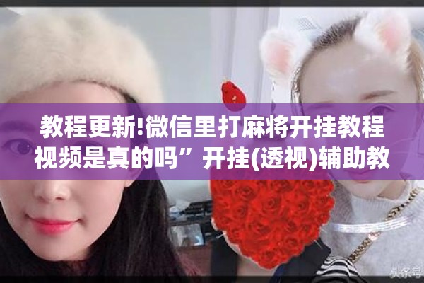 教程更新!微信里打麻将开挂教程视频是真的吗	”开挂(透视)辅助教程