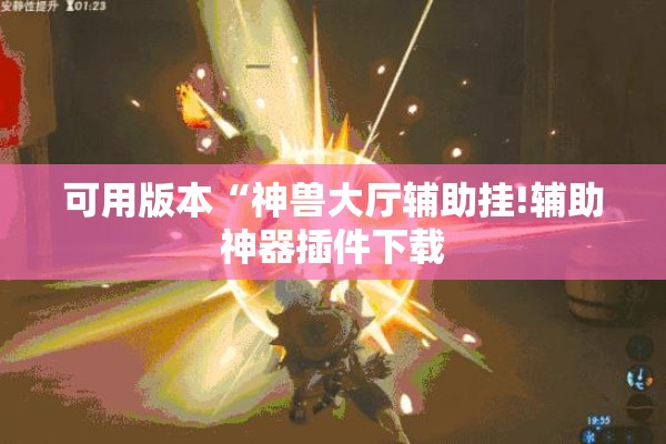 可用版本“神兽大厅辅助挂!辅助神器插件下载
