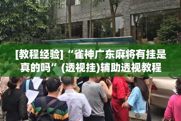 [教程经验]“雀神广东麻将有挂是真的吗”(透视挂)辅助透视教程