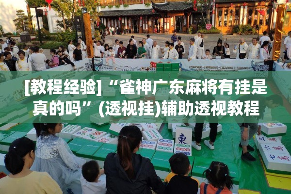 [教程经验]“雀神广东麻将有挂是真的吗	”(透视挂)辅助透视教程