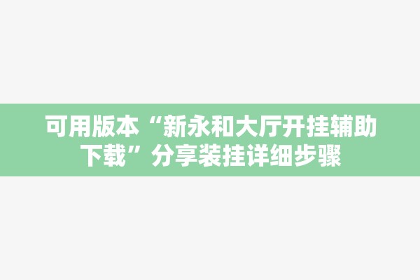可用版本“新永和大厅开挂辅助下载”分享装挂详细步骤