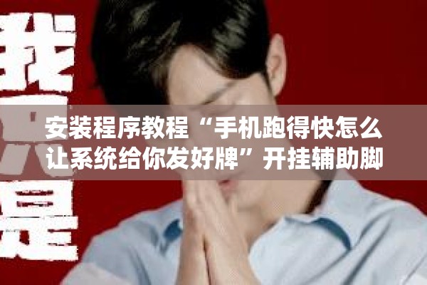 安装程序教程“手机跑得快怎么让系统给你发好牌	”开挂辅助脚本+详细开挂安装教程