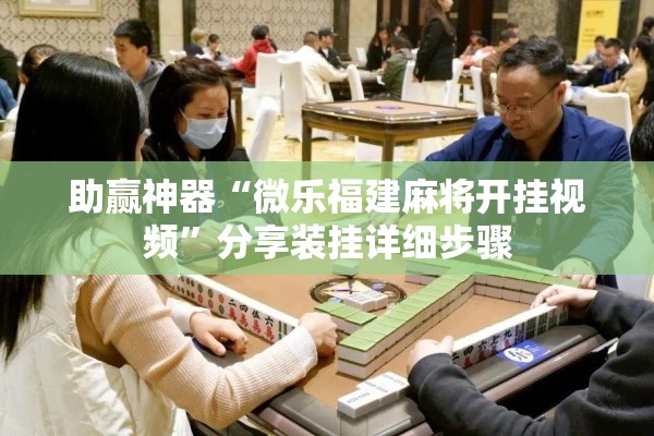 助赢神器“微乐福建麻将开挂视频”分享装挂详细步骤