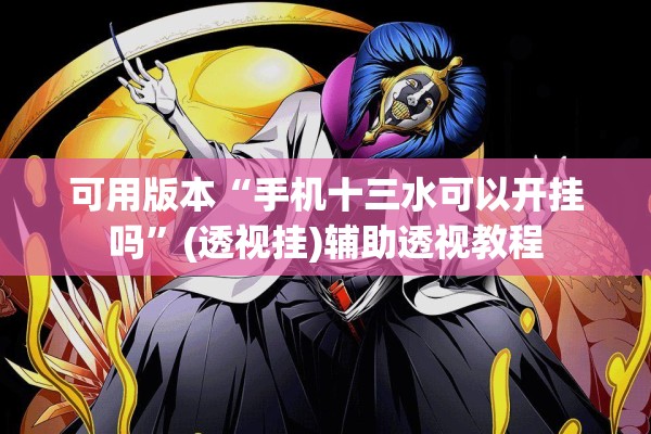 可用版本“手机十三水可以开挂吗	”(透视挂)辅助透视教程